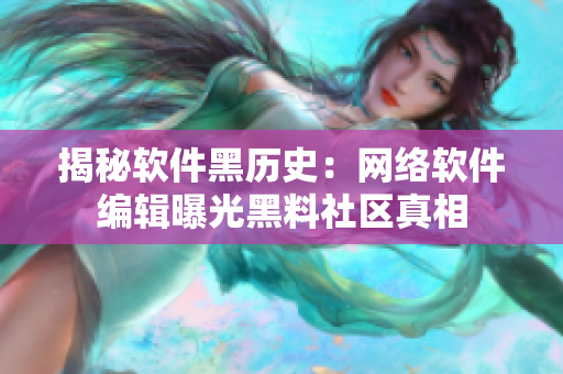 揭秘软件黑历史：网络软件编辑曝光黑料社区真相