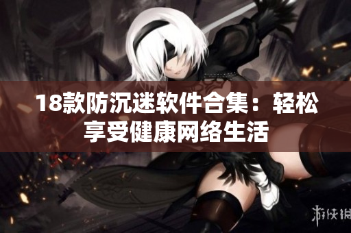 18款防沉迷软件合集：轻松享受健康网络生活