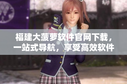 福建大菠萝软件官网下载，一站式导航，享受高效软件服务。