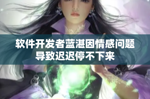 软件开发者蓝湛因情感问题导致迟迟停不下来