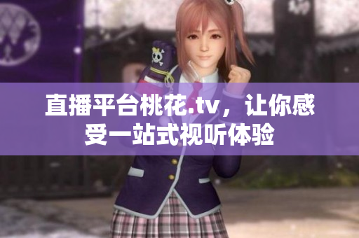 直播平台桃花.tv，让你感受一站式视听体验