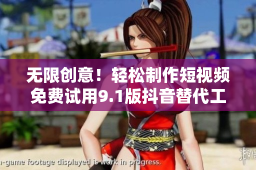 无限创意！轻松制作短视频免费试用9.1版抖音替代工具