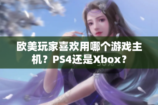 欧美玩家喜欢用哪个游戏主机？PS4还是Xbox？