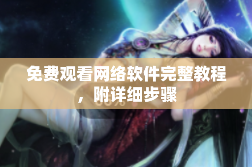 免费观看网络软件完整教程，附详细步骤