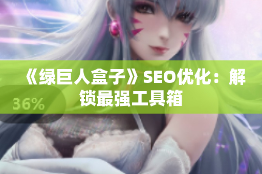 《绿巨人盒子》SEO优化：解锁最强工具箱