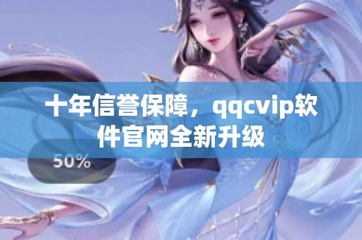 十年信誉保障，qqcvip软件官网全新升级