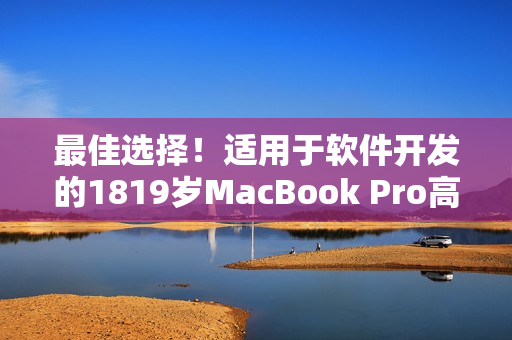 最佳选择！适用于软件开发的1819岁MacBook Pro高清电脑