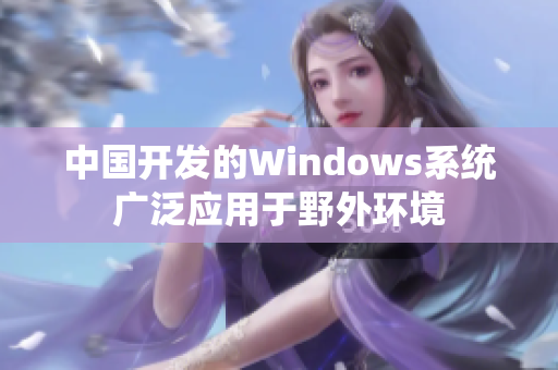 中国开发的Windows系统广泛应用于野外环境