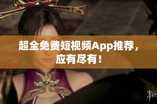 超全免费短视频App推荐，应有尽有！