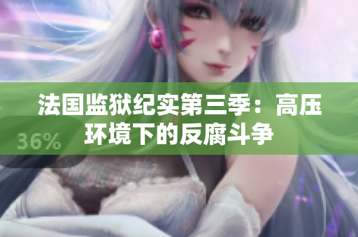 法国监狱纪实第三季：高压环境下的反腐斗争