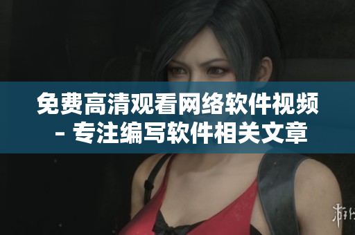 免费高清观看网络软件视频 – 专注编写软件相关文章