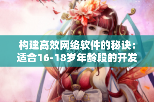 构建高效网络软件的秘诀：适合16-18岁年龄段的开发技巧