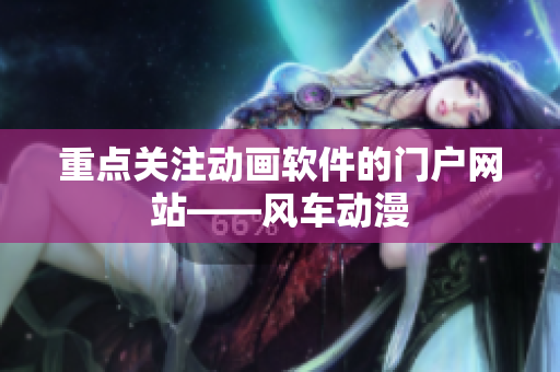 重点关注动画软件的门户网站——风车动漫