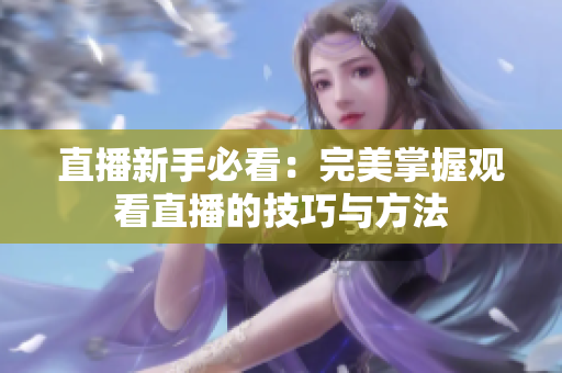 直播新手必看：完美掌握观看直播的技巧与方法