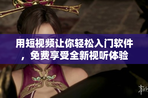用短视频让你轻松入门软件，免费享受全新视听体验