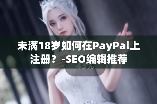 未满18岁如何在PayPal上注册？-SEO编辑推荐