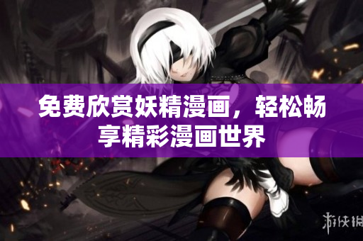 免费欣赏妖精漫画，轻松畅享精彩漫画世界