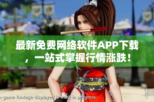 最新免费网络软件APP下载，一站式掌握行情涨跌！