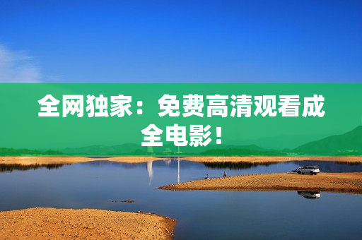 全网独家：免费高清观看成全电影！