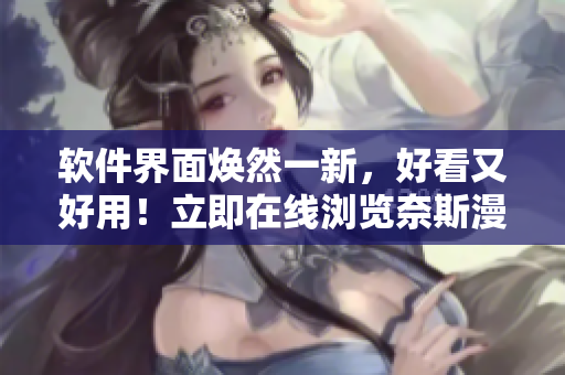 软件界面焕然一新，好看又好用！立即在线浏览奈斯漫画官方页面漫画！