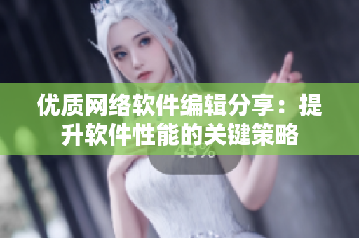 优质网络软件编辑分享：提升软件性能的关键策略