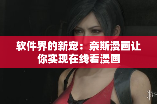 软件界的新宠：奈斯漫画让你实现在线看漫画