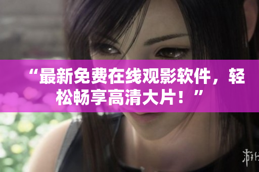 “最新免费在线观影软件，轻松畅享高清大片！”
