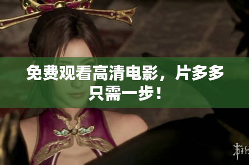 免费观看高清电影，片多多只需一步！