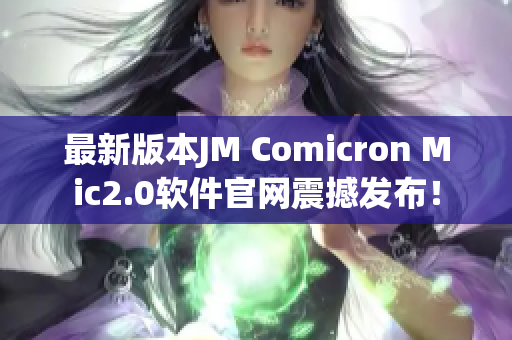 最新版本JM Comicron Mic2.0软件官网震撼发布！