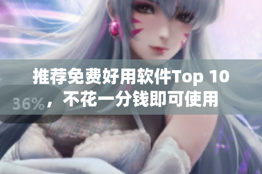 推荐免费好用软件Top 10，不花一分钱即可使用