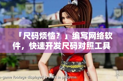 「尺码烦恼？」编写网络软件，快速开发尺码对照工具箱！