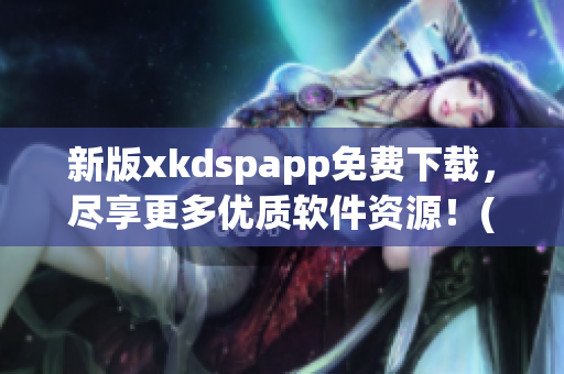 新版xkdspapp免费下载，尽享更多优质软件资源！(1)