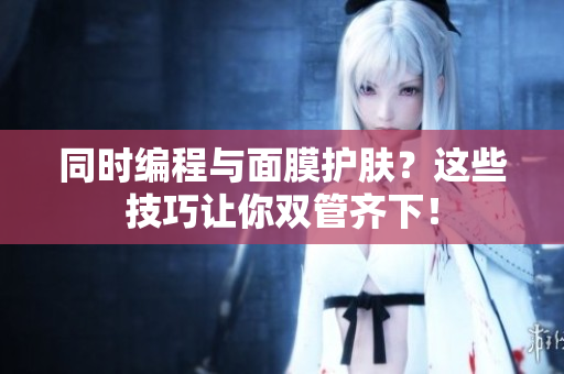 同时编程与面膜护肤？这些技巧让你双管齐下！