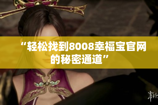 “轻松找到8008幸福宝官网的秘密通道”