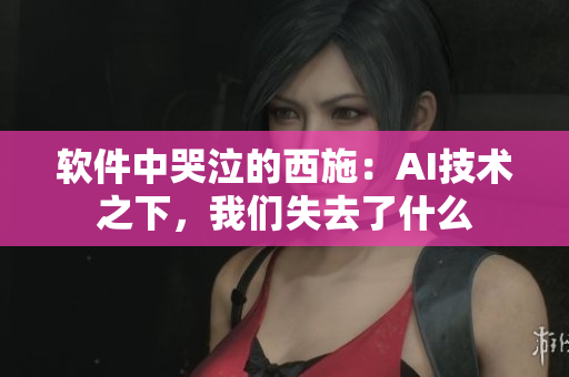 软件中哭泣的西施：AI技术之下，我们失去了什么