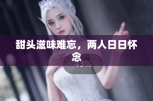 甜头滋味难忘，两人日日怀念