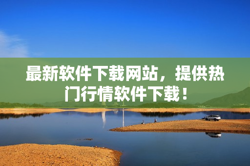 最新软件下载网站，提供热门行情软件下载！