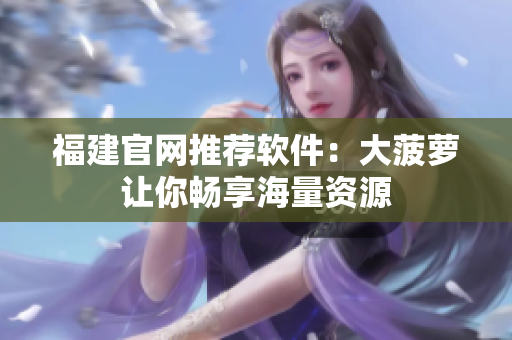 福建官网推荐软件：大菠萝让你畅享海量资源