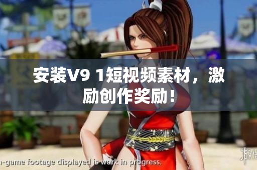 安装V9 1短视频素材，激励创作奖励！