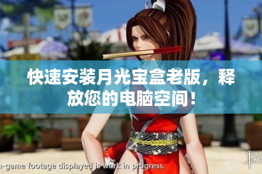 快速安装月光宝盒老版，释放您的电脑空间！