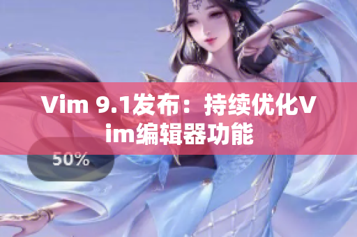Vim 9.1发布：持续优化Vim编辑器功能