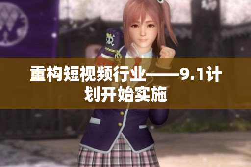 重构短视频行业——9.1计划开始实施