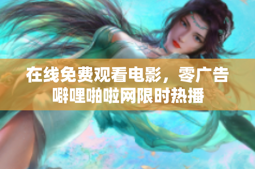 在线免费观看电影，零广告噼哩啪啦网限时热播