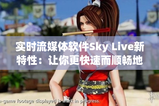 实时流媒体软件Sky Live新特性：让你更快速而顺畅地观看直播