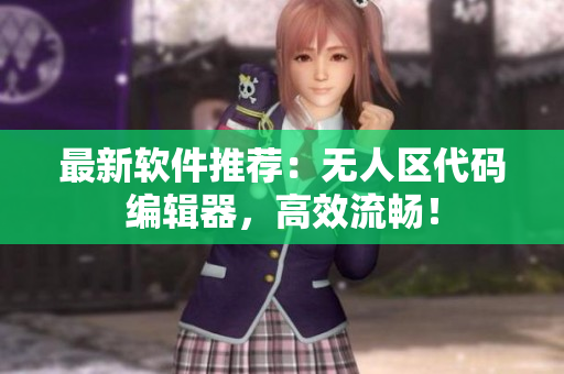 最新软件推荐：无人区代码编辑器，高效流畅！