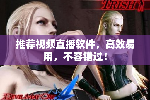 推荐视频直播软件，高效易用，不容错过！