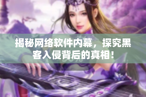 揭秘网络软件内幕，探究黑客入侵背后的真相！