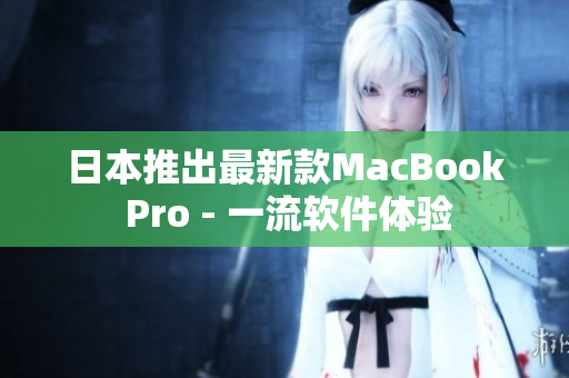 日本推出最新款MacBook Pro - 一流软件体验
