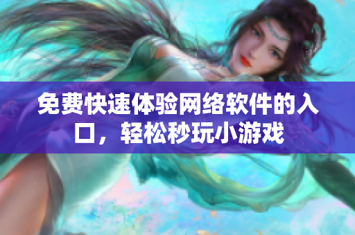 免费快速体验网络软件的入口，轻松秒玩小游戏