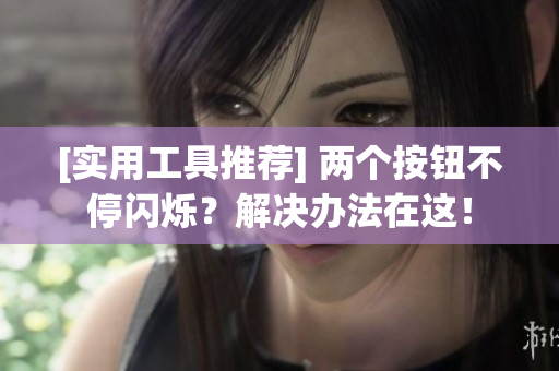 [实用工具推荐] 两个按钮不停闪烁？解决办法在这！